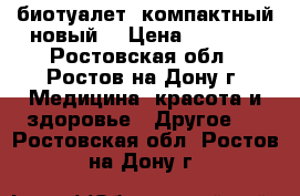  биотуалет  компактный новый, › Цена ­ 2 800 - Ростовская обл., Ростов-на-Дону г. Медицина, красота и здоровье » Другое   . Ростовская обл.,Ростов-на-Дону г.